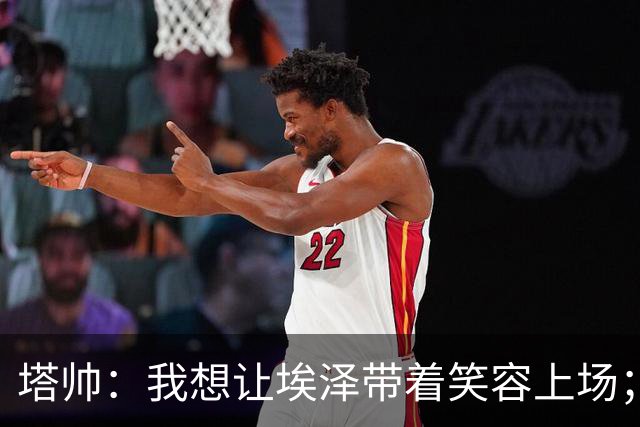 塔帅：我想让埃泽带着笑容上场；苏比门迪需凭表现去争取首发