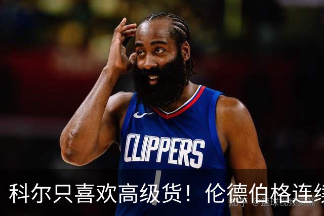 科尔只喜欢高级货！伦德伯格连续三场二十五加，库明加不服也不行