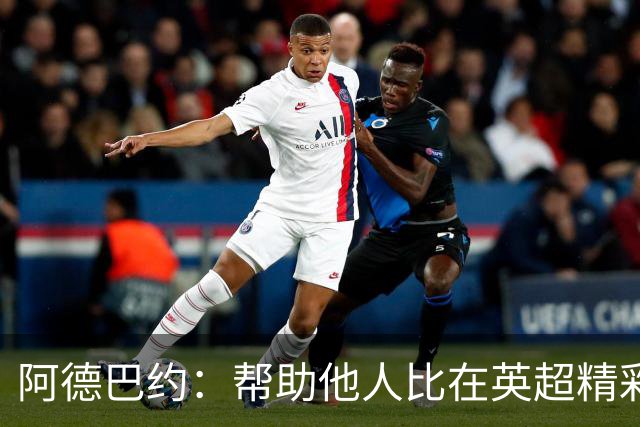 阿德巴约：帮助他人比在英超精彩进球更有意义